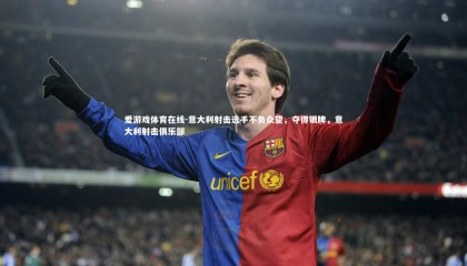 爱游戏体育在线-意大利射击选手不负众望，夺得银牌，意大利射击俱乐部