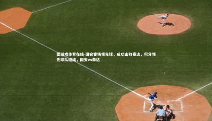 爱游戏体育在线-国安客场领先球，成功击败泰达，积分领先球队继续，国安vs泰达