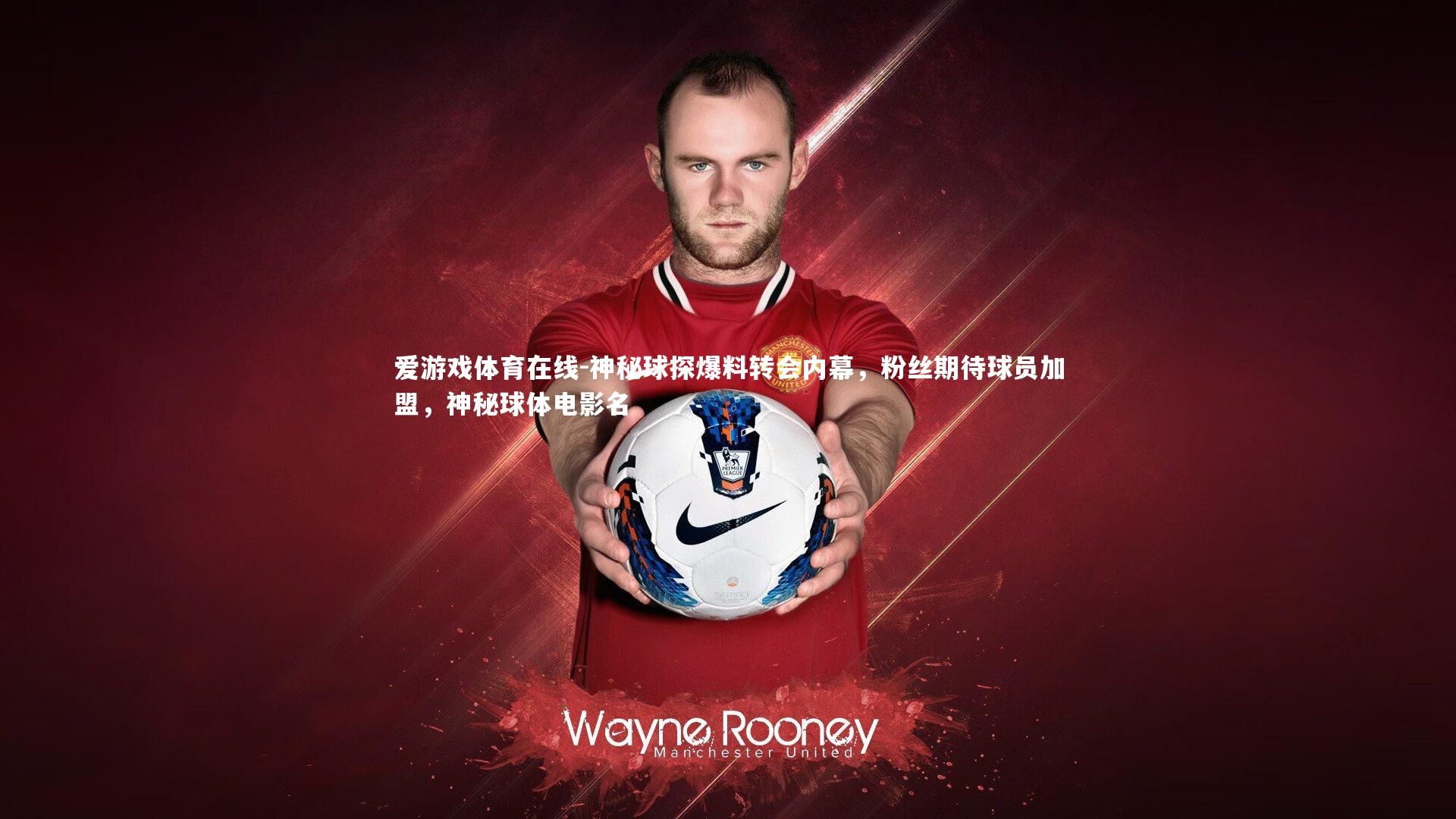 神秘球探爆料转会内幕,粉丝期待球员加盟,神秘球体电影名