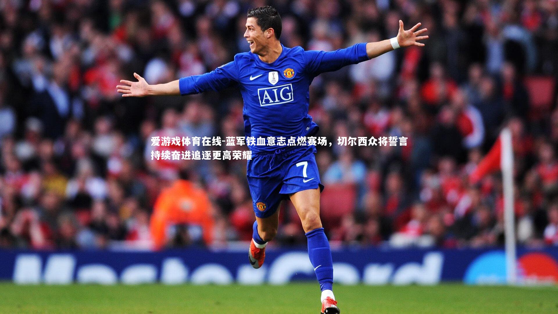 蓝军铁血意志点燃赛场,切尔西众将誓言持续奋进追逐更高荣耀