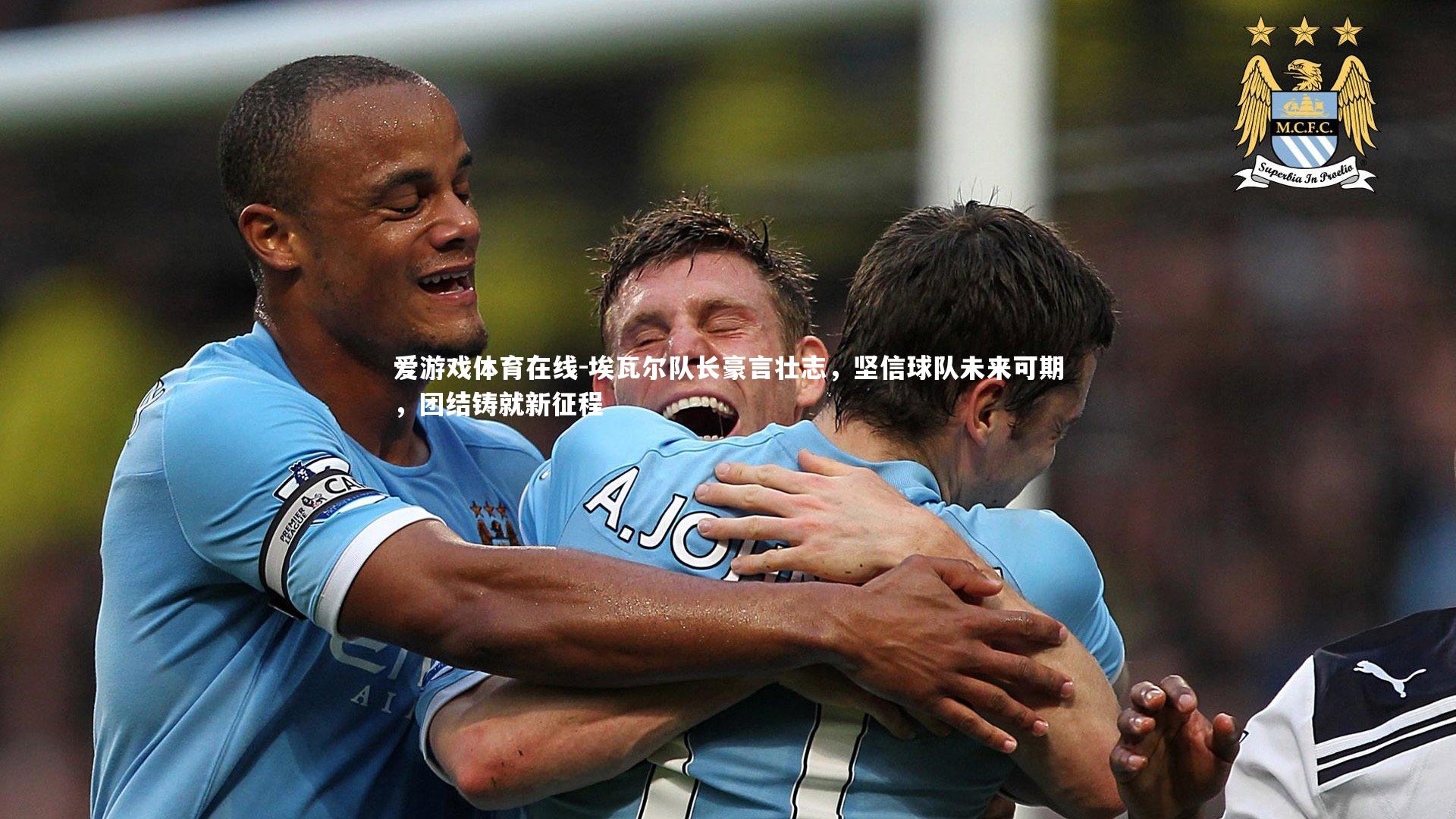 埃瓦尔队长豪言壮志，坚信球队未来可期，团结铸就新征程