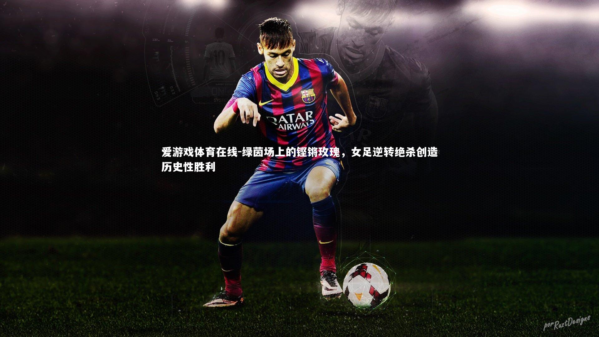 绿茵场上的铿锵玫瑰,女足逆转绝杀创造历史性胜利