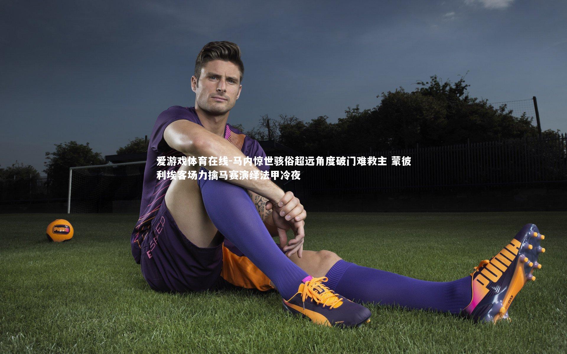 马内惊世骇俗超远角度破门难救主 蒙彼利埃客场力擒马赛演绎法甲冷夜